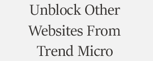Unblock Website From Trend Micro Internet Security Plans